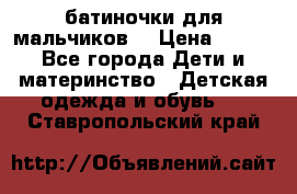 батиночки для мальчиков  › Цена ­ 350 - Все города Дети и материнство » Детская одежда и обувь   . Ставропольский край